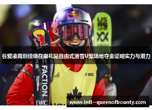 谷爱凌再创佳绩在崇礼站自由式滑雪U型场地夺金证明实力与潜力