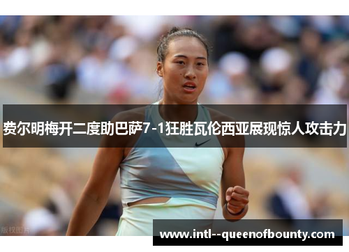 费尔明梅开二度助巴萨7-1狂胜瓦伦西亚展现惊人攻击力