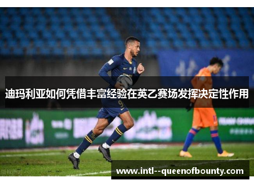 迪玛利亚如何凭借丰富经验在英乙赛场发挥决定性作用