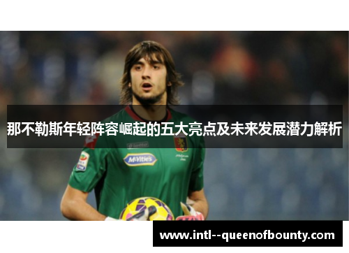 那不勒斯年轻阵容崛起的五大亮点及未来发展潜力解析