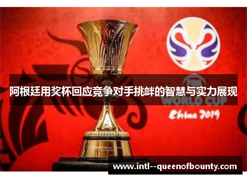 阿根廷用奖杯回应竞争对手挑衅的智慧与实力展现