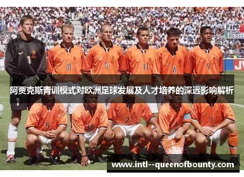 阿贾克斯青训模式对欧洲足球发展及人才培养的深远影响解析