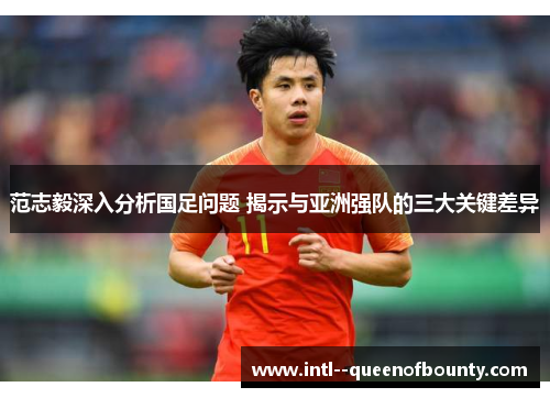 范志毅深入分析国足问题 揭示与亚洲强队的三大关键差异