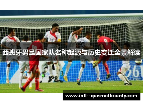 西班牙男足国家队名称起源与历史变迁全景解读