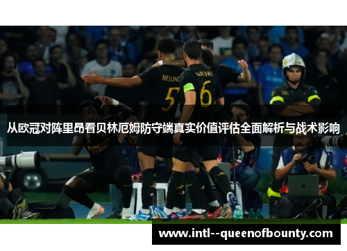 从欧冠对阵里昂看贝林厄姆防守端真实价值评估全面解析与战术影响