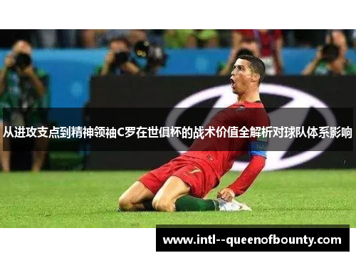 从进攻支点到精神领袖C罗在世俱杯的战术价值全解析对球队体系影响