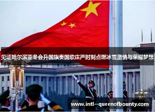 见证哈尔滨亚冬会升国旗奏国歌庄严时刻点燃冰雪激情与荣耀梦想
