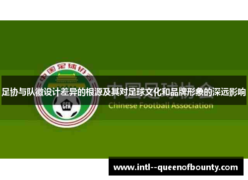 足协与队徽设计差异的根源及其对足球文化和品牌形象的深远影响