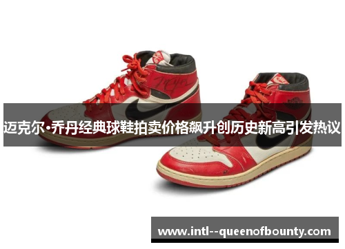 迈克尔·乔丹经典球鞋拍卖价格飙升创历史新高引发热议