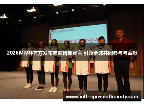 2026世界杯官方发布志愿精神宣言 引领全球共同参与与奉献