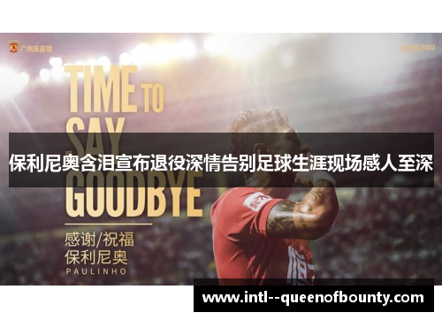 保利尼奥含泪宣布退役深情告别足球生涯现场感人至深