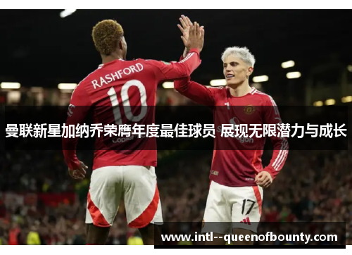 曼联新星加纳乔荣膺年度最佳球员 展现无限潜力与成长