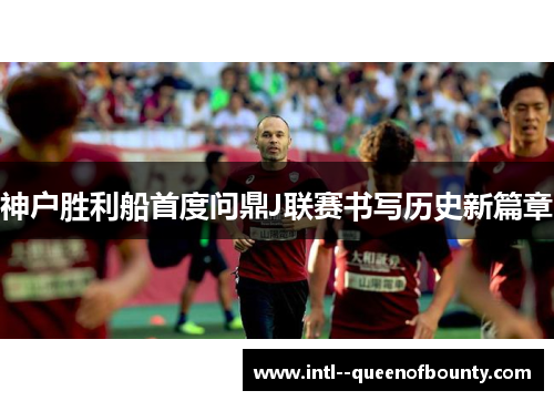 神户胜利船首度问鼎J联赛书写历史新篇章