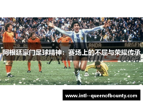 阿根廷豪门足球精神：赛场上的不屈与荣耀传承