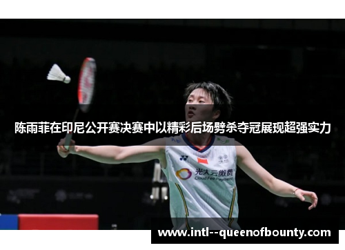 陈雨菲在印尼公开赛决赛中以精彩后场劈杀夺冠展现超强实力