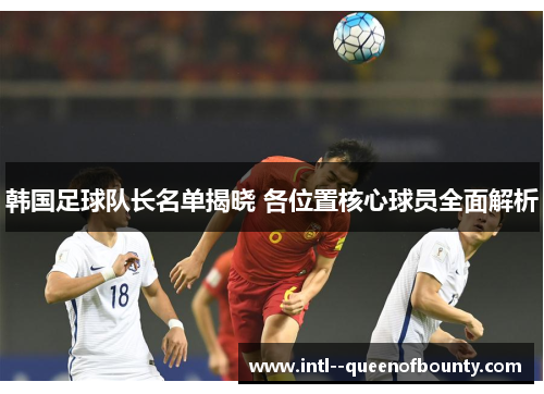 韩国足球队长名单揭晓 各位置核心球员全面解析