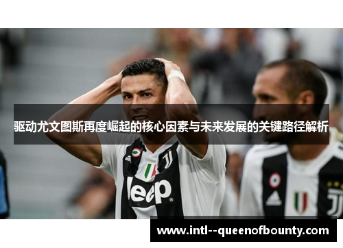 驱动尤文图斯再度崛起的核心因素与未来发展的关键路径解析