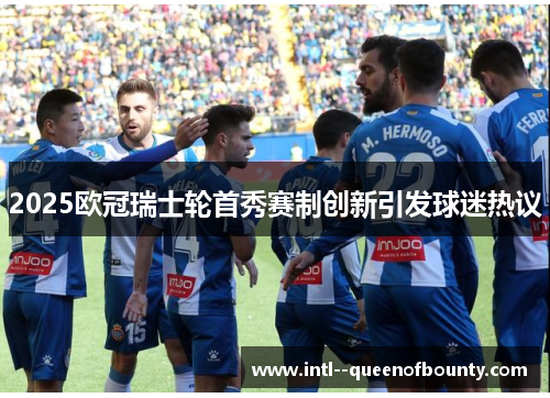 2025欧冠瑞士轮首秀赛制创新引发球迷热议