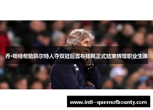乔·哈特帮助凯尔特人夺双冠后宣布挂靴正式结束辉煌职业生涯