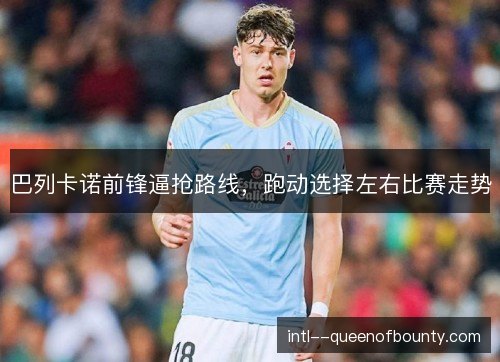 巴列卡诺前锋逼抢路线，跑动选择左右比赛走势